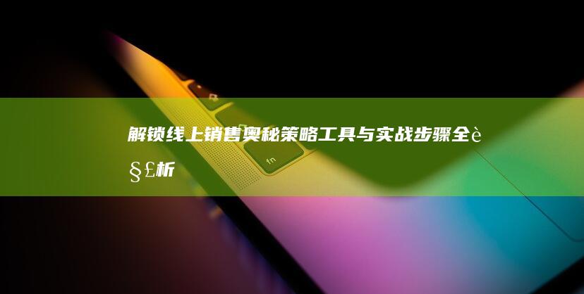 解锁线上销售奥秘：策略、工具与实战步骤全解析